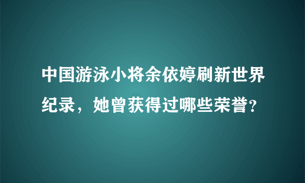 中国游泳小将余依婷刷新世界纪录，她曾获得过哪些荣誉？