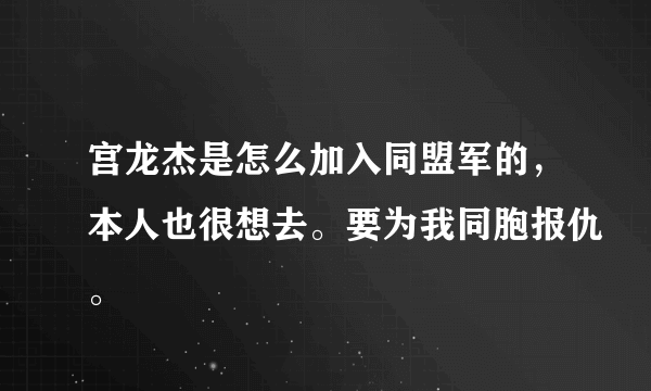 宫龙杰是怎么加入同盟军的，本人也很想去。要为我同胞报仇。