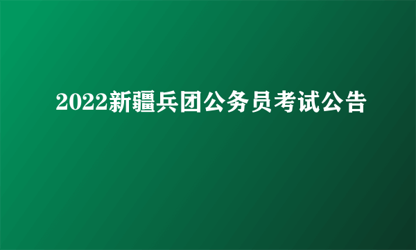 2022新疆兵团公务员考试公告