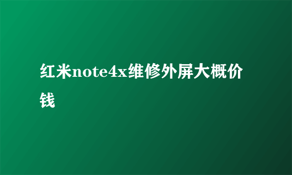 红米note4x维修外屏大概价钱