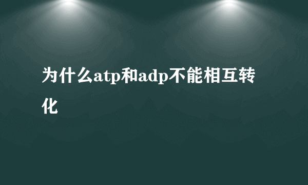 为什么atp和adp不能相互转化