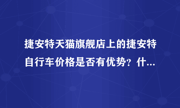 捷安特天猫旗舰店上的捷安特自行车价格是否有优势？什么时候买最划算？