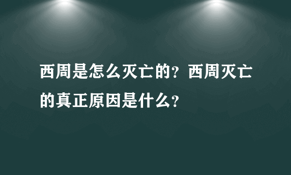 西周是怎么灭亡的？西周灭亡的真正原因是什么？