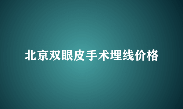 北京双眼皮手术埋线价格