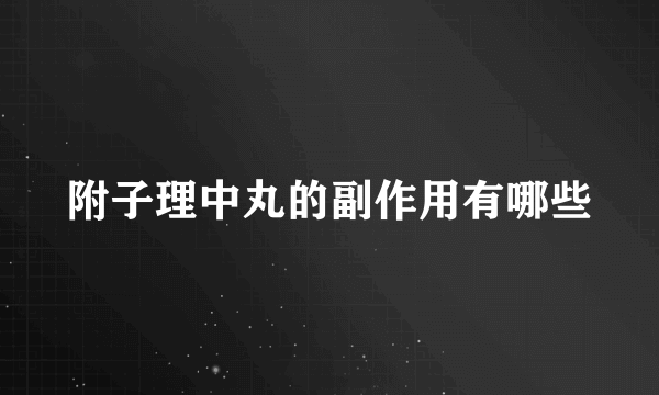 附子理中丸的副作用有哪些