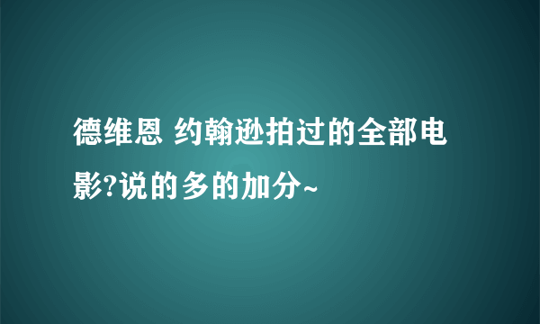 德维恩 约翰逊拍过的全部电影?说的多的加分~