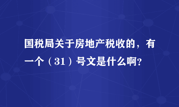 国税局关于房地产税收的，有一个（31）号文是什么啊？