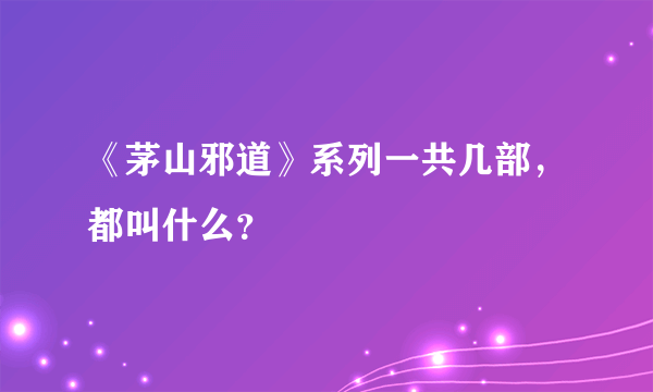 《茅山邪道》系列一共几部，都叫什么？