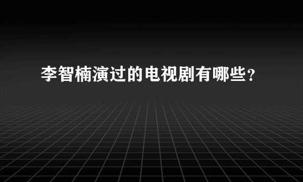 李智楠演过的电视剧有哪些？