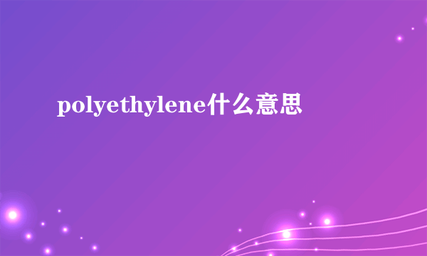 polyethylene什么意思