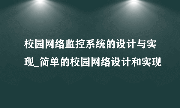 校园网络监控系统的设计与实现_简单的校园网络设计和实现