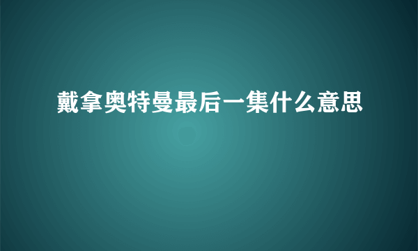 戴拿奥特曼最后一集什么意思