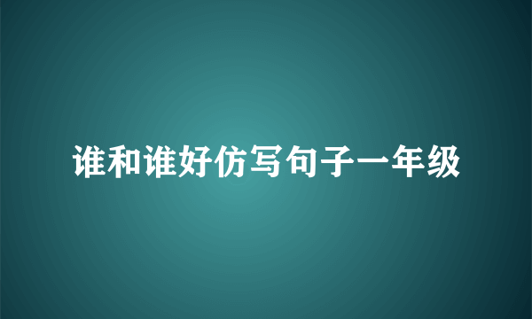 谁和谁好仿写句子一年级