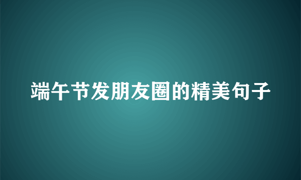 端午节发朋友圈的精美句子