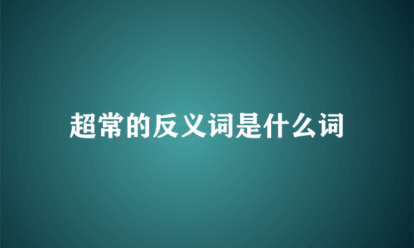 超常的反义词是什么词