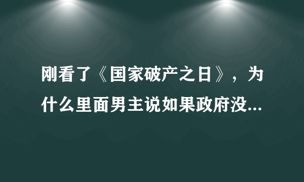 刚看了《国家破产之日》，为什么里面男主说如果政府没去找imf，他就要睡大街？