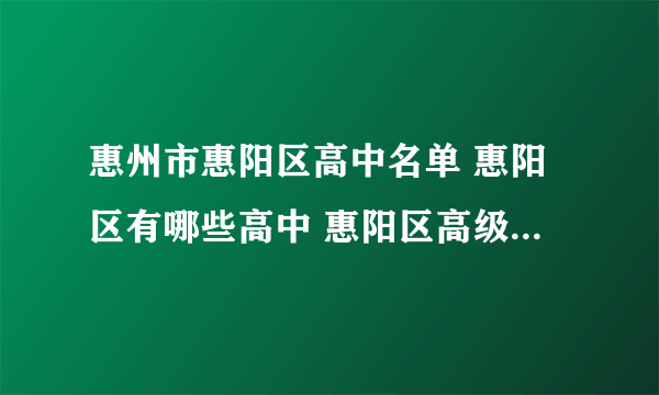 惠州市惠阳区高中名单 惠阳区有哪些高中 惠阳区高级中学名录