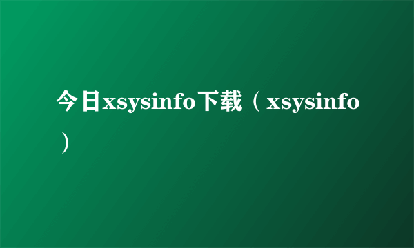 今日xsysinfo下载（xsysinfo）