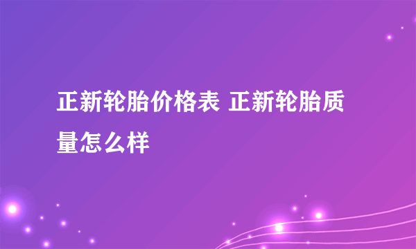 正新轮胎价格表 正新轮胎质量怎么样