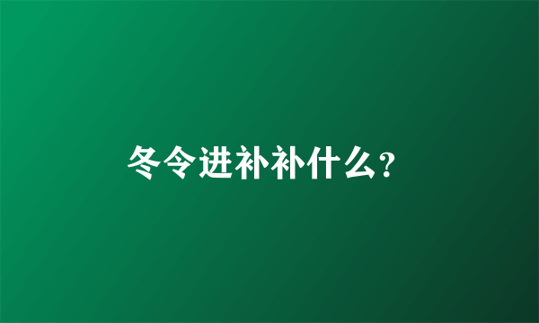 冬令进补补什么？