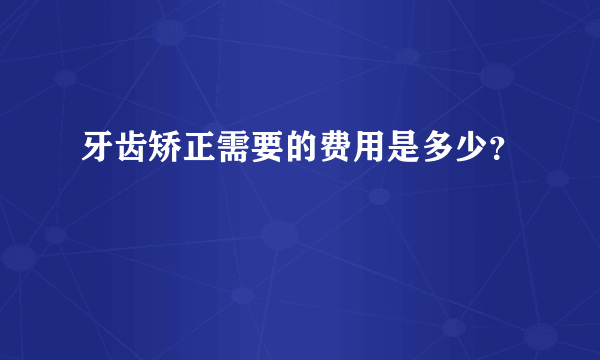 牙齿矫正需要的费用是多少？