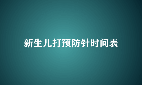 新生儿打预防针时间表