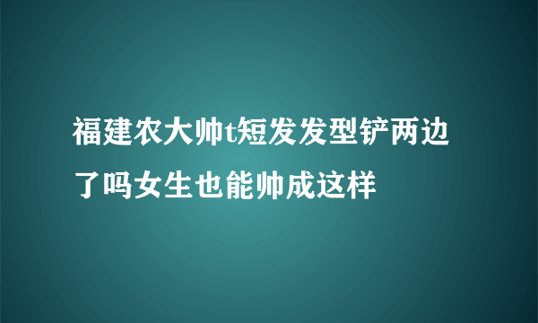 福建农大帅t短发发型铲两边了吗女生也能帅成这样