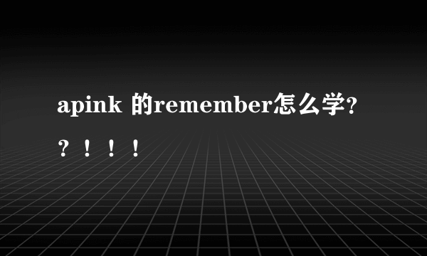 apink 的remember怎么学？？！！！