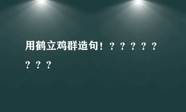 用鹤立鸡群造句！？？？？？？？？