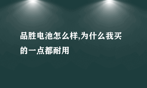 品胜电池怎么样,为什么我买的一点都耐用