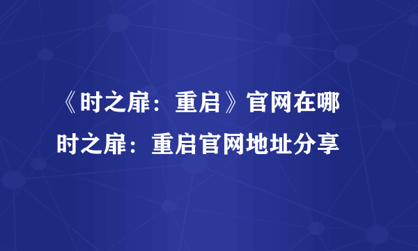 《时之扉：重启》官网在哪 时之扉：重启官网地址分享