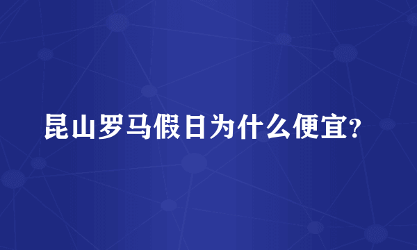 昆山罗马假日为什么便宜？