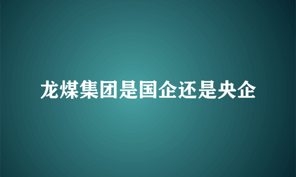 龙煤集团是国企还是央企