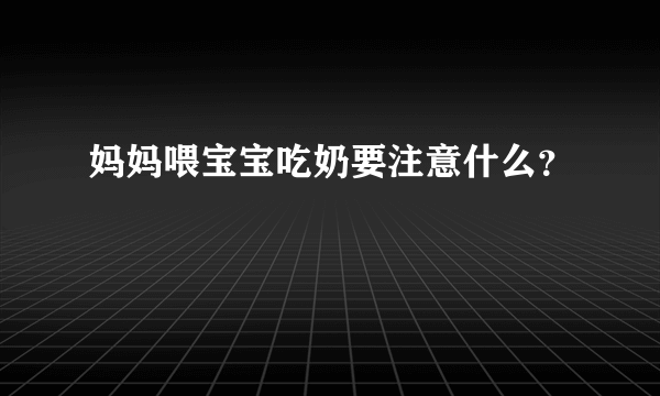 妈妈喂宝宝吃奶要注意什么？