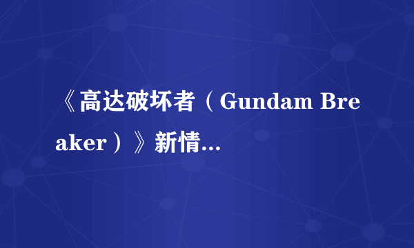 《高达破坏者（Gundam Breaker）》新情报放出 X高达与德莱森等新机体参战确认