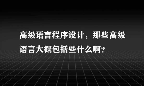 高级语言程序设计，那些高级语言大概包括些什么啊？