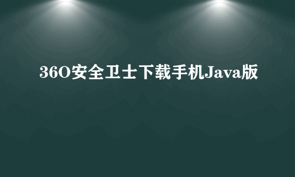 36O安全卫士下载手机Java版