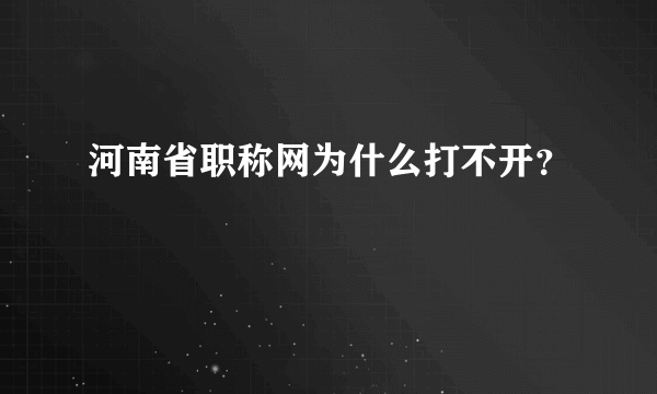 河南省职称网为什么打不开？