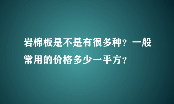 岩棉板是不是有很多种？一般常用的价格多少一平方？