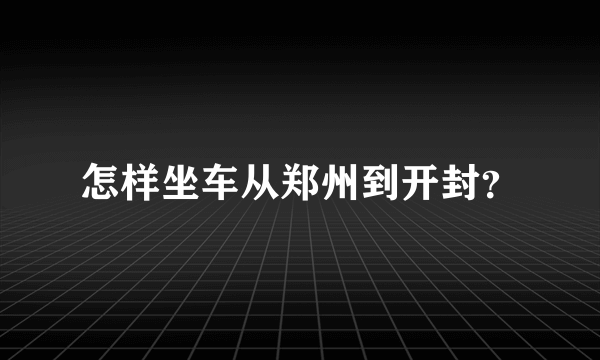 怎样坐车从郑州到开封？