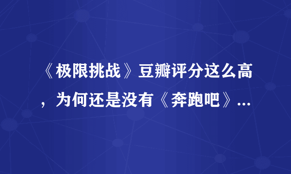 《极限挑战》豆瓣评分这么高，为何还是没有《奔跑吧》名气大？