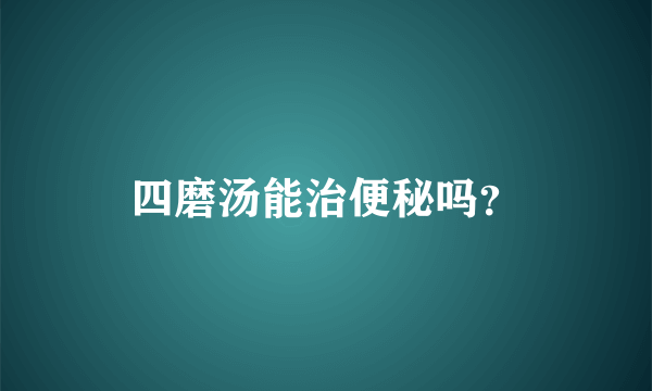 四磨汤能治便秘吗？