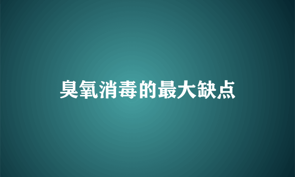 臭氧消毒的最大缺点