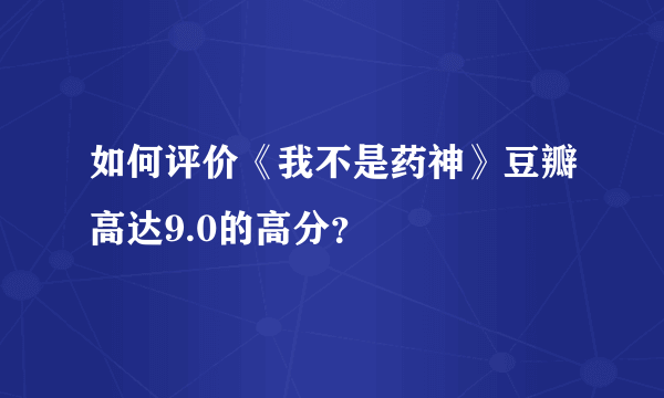 如何评价《我不是药神》豆瓣高达9.0的高分？