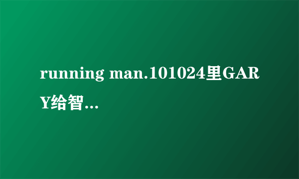 running man.101024里GARY给智孝唱的那首歌叫什么名字