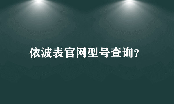 依波表官网型号查询？