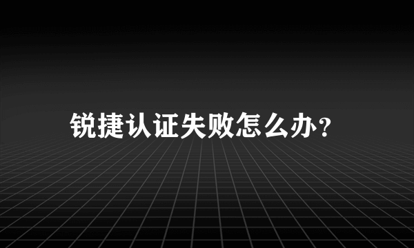 锐捷认证失败怎么办？