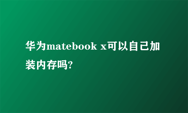 华为matebook x可以自己加装内存吗?