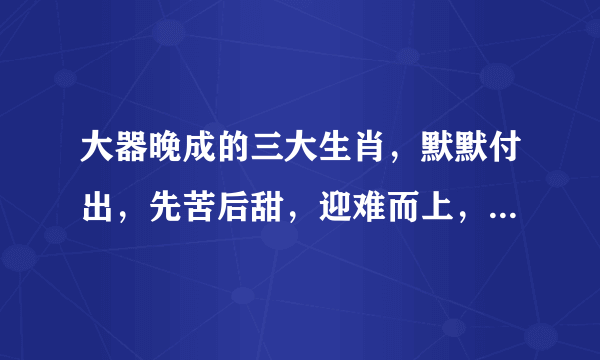 大器晚成的三大生肖，默默付出，先苦后甜，迎难而上，牛转乾坤！