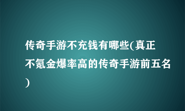 传奇手游不充钱有哪些(真正不氪金爆率高的传奇手游前五名)